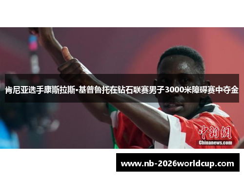 肯尼亚选手康斯拉斯·基普鲁托在钻石联赛男子3000米障碍赛中夺金 肯尼亚选手康斯拉斯·基普鲁托在钻石联赛男子3000米障碍赛中夺金