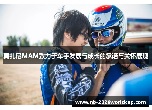 莫扎尼MAM致力于车手发展与成长的承诺与关怀展现