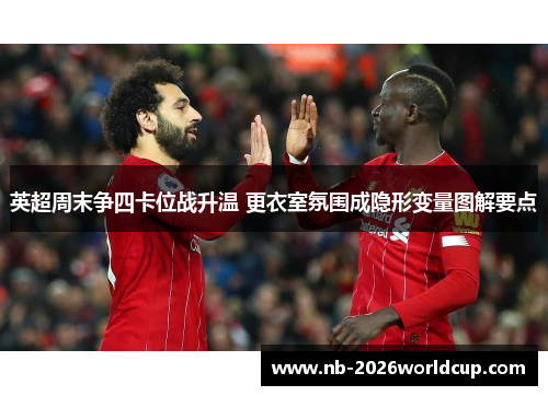 英超周末争四卡位战升温 更衣室氛围成隐形变量图解要点