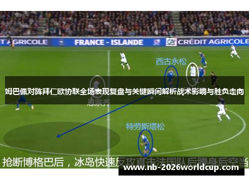 姆巴佩对阵拜仁欧协联全场表现复盘与关键瞬间解析战术影响与胜负走向 姆巴佩对阵拜仁欧协联全场表现复盘与关键瞬间解析战术影响与胜负走向