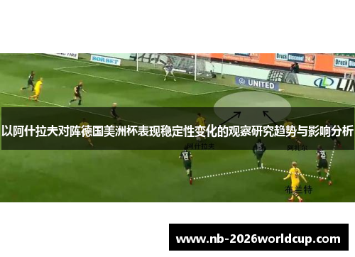 以阿什拉夫对阵德国美洲杯表现稳定性变化的观察研究趋势与影响分析