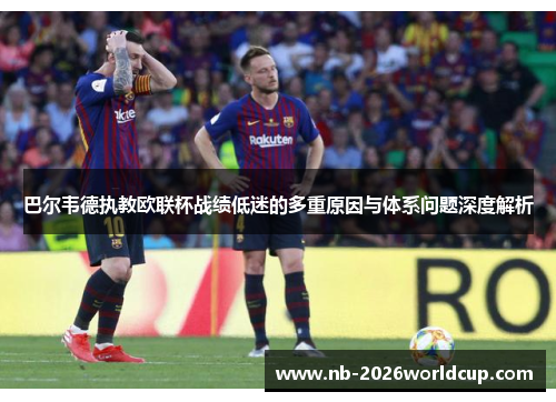 巴尔韦德执教欧联杯战绩低迷的多重原因与体系问题深度解析