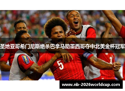 圣地亚哥希门尼斯绝杀巴拿马助墨西哥夺中北美金杯冠军