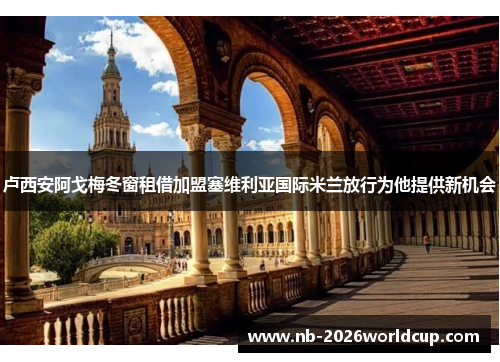 卢西安阿戈梅冬窗租借加盟塞维利亚国际米兰放行为他提供新机会 卢西安阿戈梅冬窗租借加盟塞维利亚国际米兰放行为他提供新机会